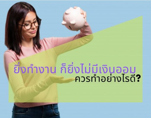 ยิ่งทำงาน ก็ยิ่งไม่มีเงินออมเลยควรทำอย่างไรดี? ยิ่งทำงาน ก็ยิ่งไม่มีเงินออมเลยควรทำอย่างไรดี?